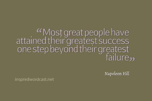 Most great people have attained their greatest success one step beyond their greatest failure." - Napoleon Hill