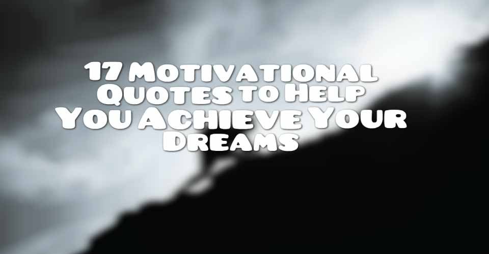 17 Motivational Quotes to Help You Achieve Your Dreams